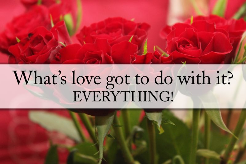 What's love got to do with it? EVERYTHING!